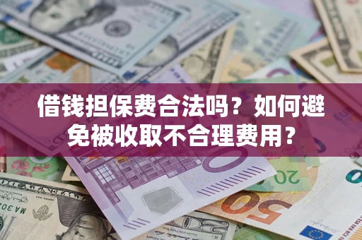 济南借钱担保费合法吗？如何避免被收取不合理费用？