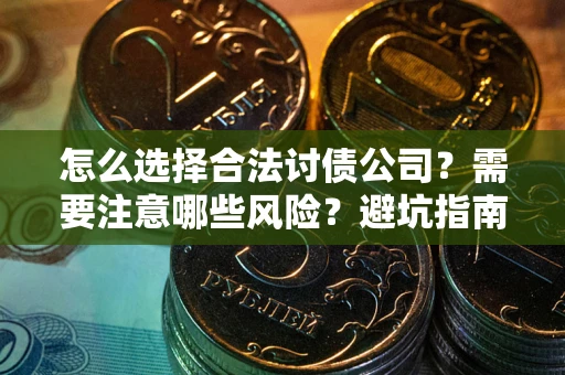 济南怎么选择合法讨债公司？需要注意哪些风险？避坑指南来了！