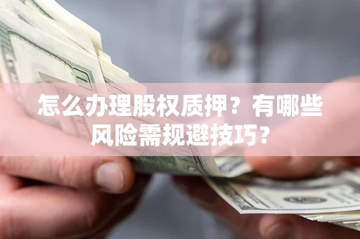 济南怎么办理股权质押？有哪些风险需规避技巧？