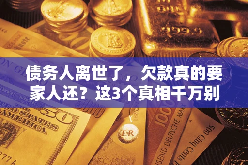 济南债务人离世了，欠款真的要家人还？这3个真相千万别弄错