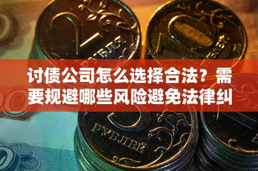 济南讨债公司怎么选择合法？需要规避哪些风险避免法律纠纷？
