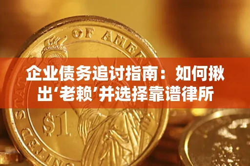 济南企业债务追讨指南：如何揪出‘老赖’并选择靠谱律所