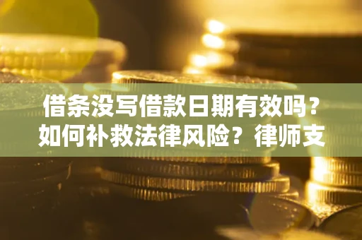 济南借条没写借款日期有效吗？如何补救法律风险？律师支招
