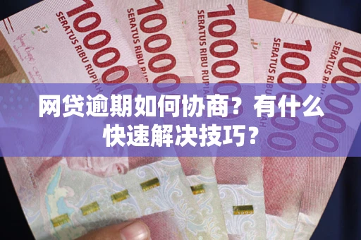 济南网贷逾期如何协商？有什么快速解决技巧？