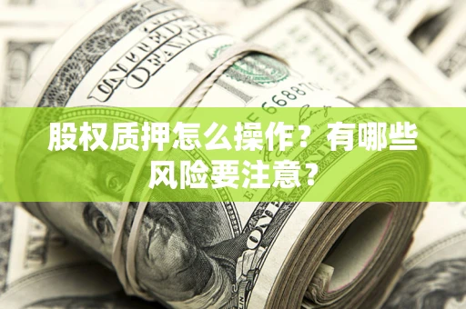 济南股权质押怎么操作？有哪些风险要注意？