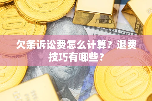 济南欠条诉讼费怎么计算？退费技巧有哪些？