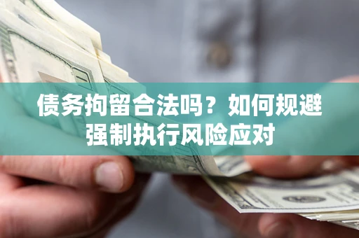 济南债务拘留合法吗？如何规避强制执行风险应对