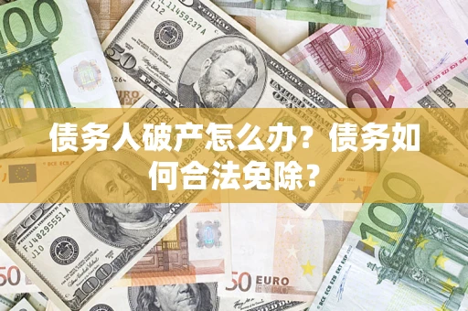 济南债务人破产怎么办？债务如何合法免除？
