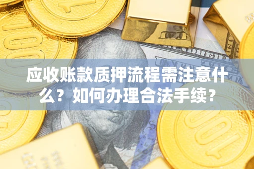 济南应收账款质押流程需注意什么？如何办理合法手续？