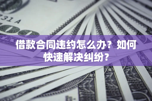 济南借款合同违约怎么办？如何快速解决纠纷？