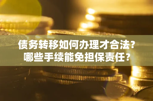 济南债务转移如何办理才合法？哪些手续能免担保责任？