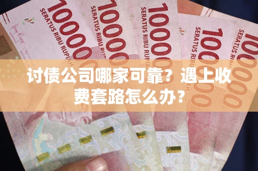 济南讨债公司哪家可靠？遇上收费套路怎么办？
