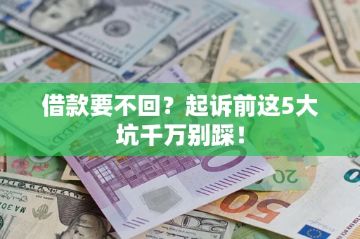 济南借款要不回？起诉前这5大坑千万别踩！