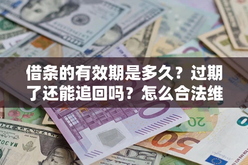 济南借条的有效期是多久？过期了还能追回吗？怎么合法维权？