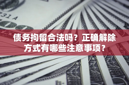 济南债务拘留合法吗？正确解除方式有哪些注意事项？