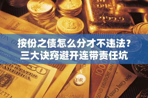 济南按份之债怎么分才不违法？三大诀窍避开连带责任坑