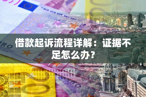 济南借款起诉流程详解：证据不足怎么办？