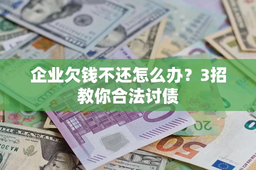 济南企业欠钱不还怎么办？3招教你合法讨债