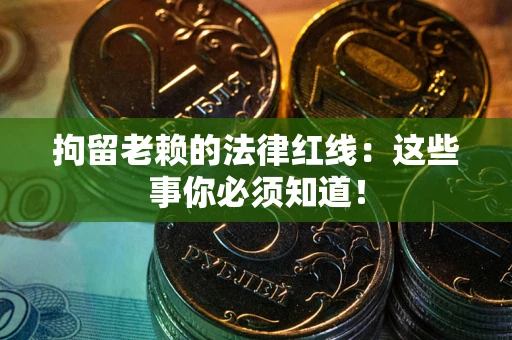 济南拘留老赖的法律红线：这些事你必须知道！