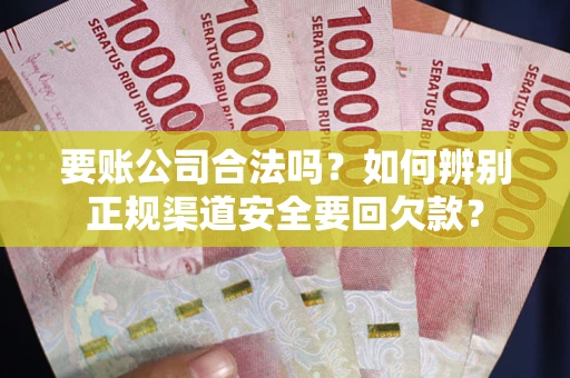 济南要账公司合法吗？如何辨别正规渠道安全要回欠款？
