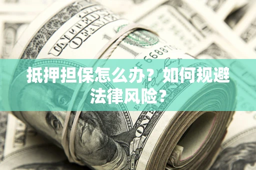 济南抵押担保怎么办？如何规避法律风险？