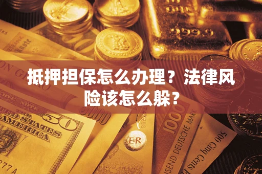 济南抵押担保怎么办理？法律风险该怎么躲？