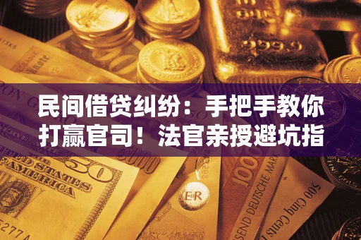 济南民间借贷纠纷：手把手教你打赢官司！法官亲授避坑指南