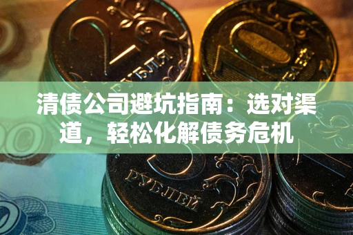 济南清债公司避坑指南：选对渠道，轻松化解债务危机