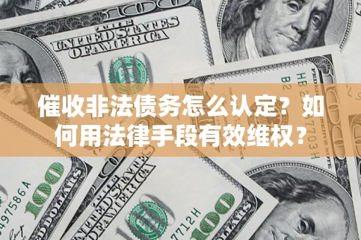 济南催收非法债务怎么认定？如何用法律手段有效维权？