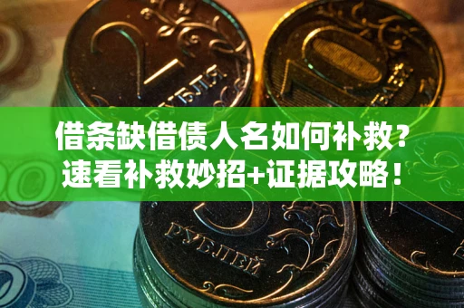 济南借条缺借债人名如何补救？速看补救妙招+证据攻略！