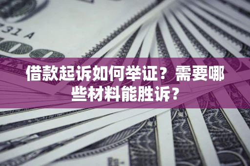 济南借款起诉如何举证？需要哪些材料能胜诉？