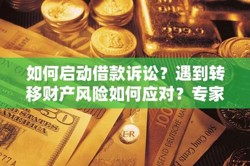 济南如何启动借款诉讼？遇到转移财产风险如何应对？专家解局支招