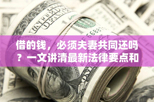 济南借的钱，必须夫妻共同还吗？一文讲清最新法律要点和避坑指南
