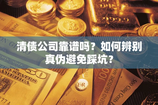 济南清债公司靠谱吗？如何辨别真伪避免踩坑？
