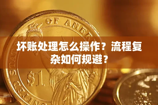 济南坏账处理怎么操作？流程复杂如何规避？