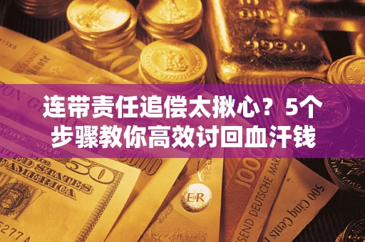 济南连带责任追偿太揪心？5个步骤教你高效讨回血汗钱