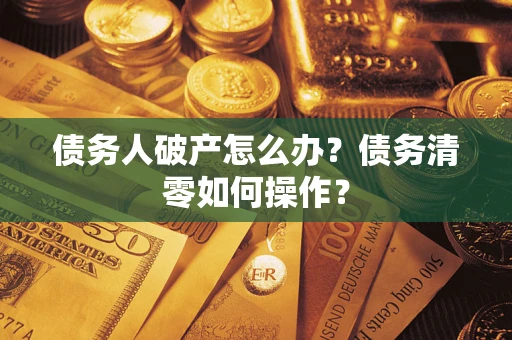 济南债务人破产怎么办？债务清零如何操作？