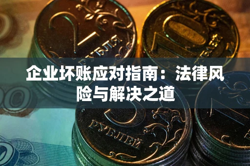 济南企业坏账应对指南：法律风险与解决之道