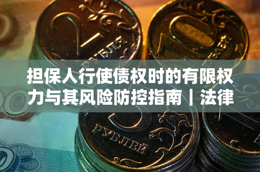 济南担保人行使债权时的有限权力与其风险防控指南｜法律实务解析