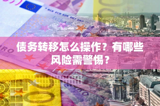 济南债务转移怎么操作？有哪些风险需警惕？