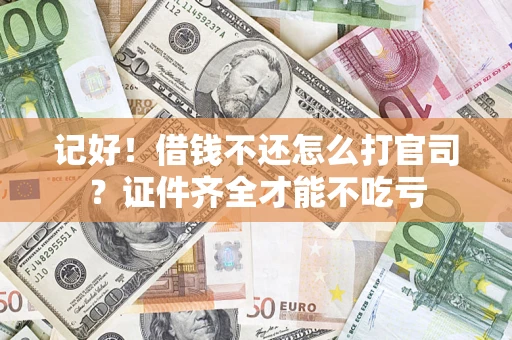 济南记好！借钱不还怎么打官司？证件齐全才能不吃亏