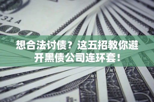 济南想合法讨债？这五招教你避开黑债公司连环套！