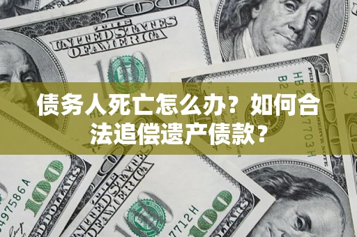 济南债务人死亡怎么办？如何合法追偿遗产债款？