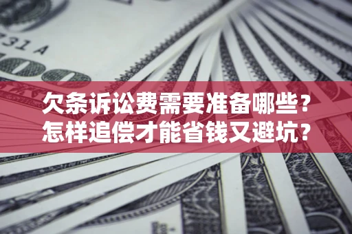 济南欠条诉讼费需要准备哪些？怎样追偿才能省钱又避坑？