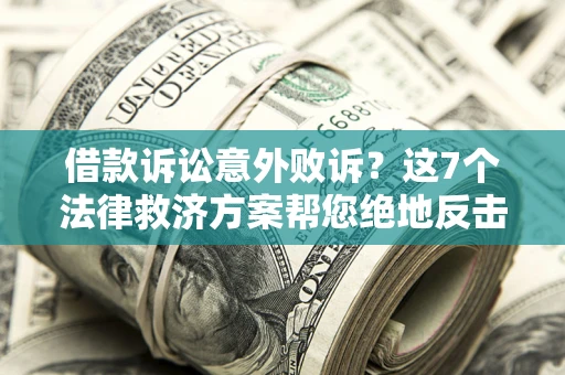 济南借款诉讼意外败诉？这7个法律救济方案帮您绝地反击！