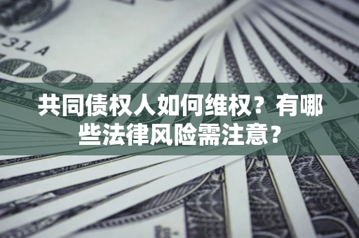 济南共同债权人如何维权？有哪些法律风险需注意？