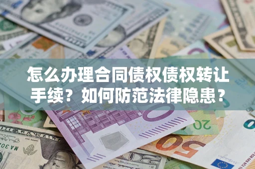 济南怎么办理合同债权债权转让手续？如何防范法律隐患？