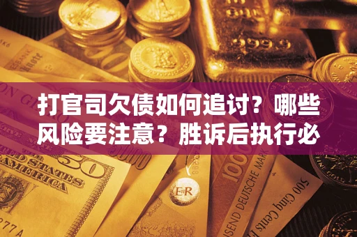 济南打官司欠债如何追讨？哪些风险要注意？胜诉后执行必看！