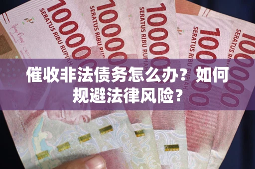 济南催收非法债务怎么办？如何规避法律风险？