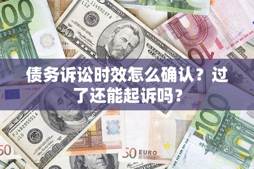 济南债务诉讼时效怎么确认？过了还能起诉吗？
